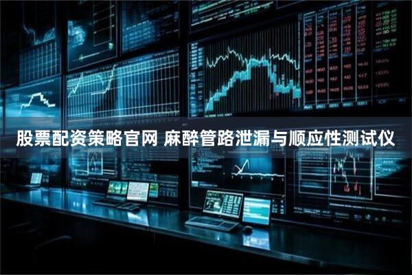 股票配资策略官网 麻醉管路泄漏与顺应性测试仪