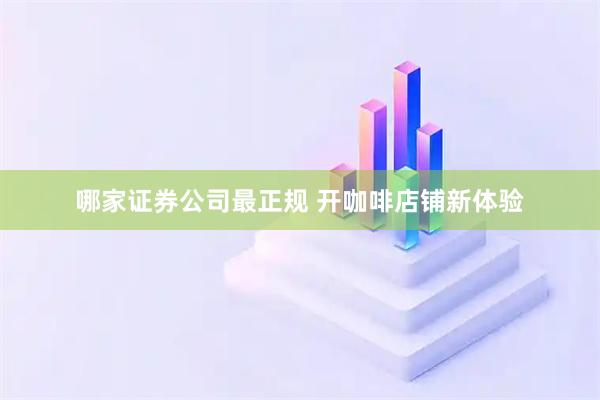 哪家证券公司最正规 开咖啡店铺新体验