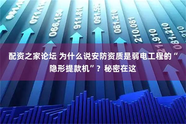 配资之家论坛 为什么说安防资质是弱电工程的“隐形提款机”？秘密在这